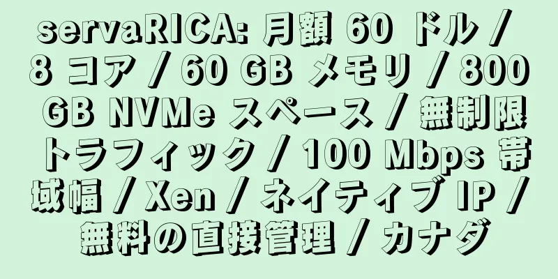 servaRICA: 月額 60 ドル / 8 コア / 60 GB メモリ / 800 GB NVMe スペース / 無制限トラフィック / 100 Mbps 帯域幅 / Xen / ネイティブ IP / 無料の直接管理 / カナダ