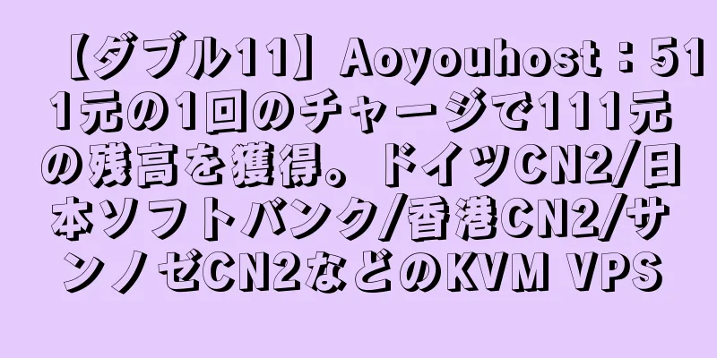 【ダブル11】Aoyouhost：511元の1回のチャージで111元の残高を獲得。ドイツCN2/日本ソフトバンク/香港CN2/サンノゼCN2などのKVM VPS