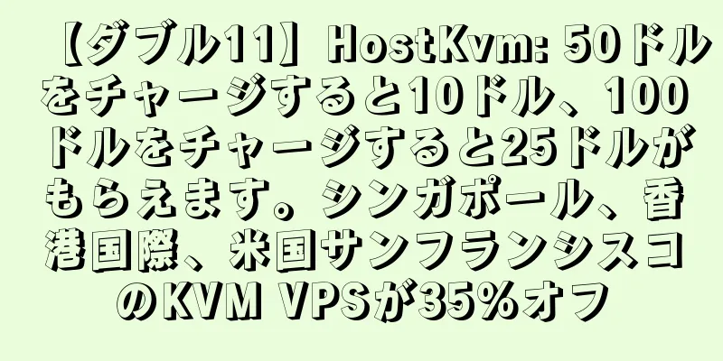 【ダブル11】HostKvm: 50ドルをチャージすると10ドル、100ドルをチャージすると25ドルがもらえます。シンガポール、香港国際、米国サンフランシスコのKVM VPSが35%オフ