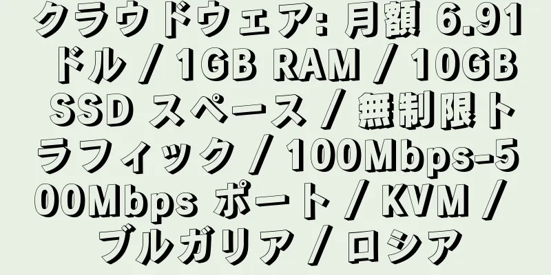 クラウドウェア: 月額 6.91 ドル / 1GB RAM / 10GB SSD スペース / 無制限トラフィック / 100Mbps-500Mbps ポート / KVM / ブルガリア / ロシア