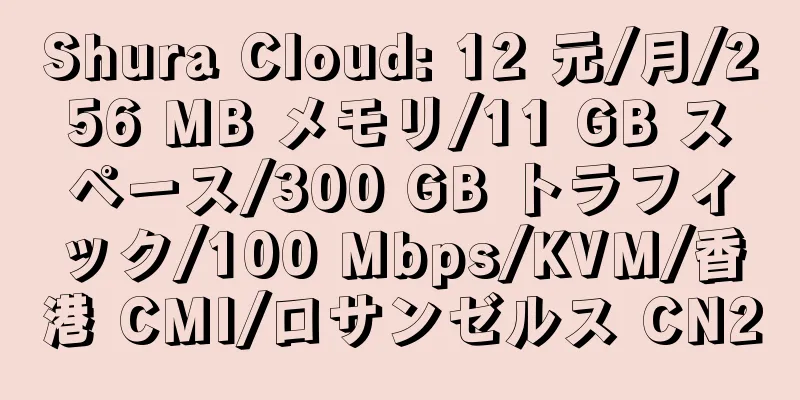 Shura Cloud: 12 元/月/256 MB メモリ/11 GB スペース/300 GB トラフィック/100 Mbps/KVM/香港 CMI/ロサンゼルス CN2