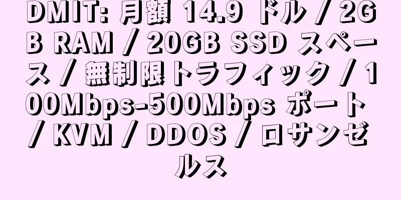 DMIT: 月額 14.9 ドル / 2GB RAM / 20GB SSD スペース / 無制限トラフィック / 100Mbps-500Mbps ポート / KVM / DDOS / ロサンゼルス