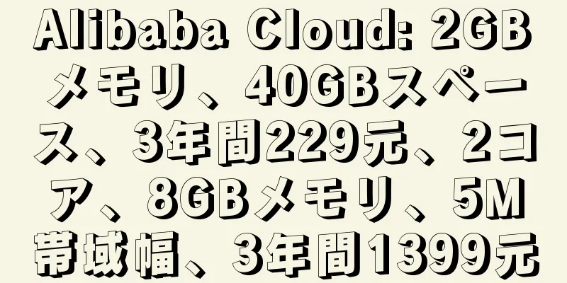 Alibaba Cloud: 2GBメモリ、40GBスペース、3年間229元、2コア、8GBメモリ、5M帯域幅、3年間1399元