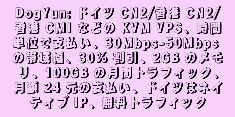 DogYun: ドイツ CN2/香港 CN2/香港 CMI などの KVM VPS、時間単位で支払い、30Mbps-50Mbps の帯域幅、30% 割引、2GB のメモリ、100GB の月間トラフィック、月額 24 元の支払い、ドイツはネイティブ IP、無料トラフィック