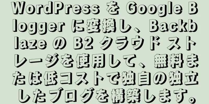 WordPress を Google Blogger に変換し、Backblaze の B2 クラウド ストレージを使用して、無料または低コストで独自の独立したブログを構築します。