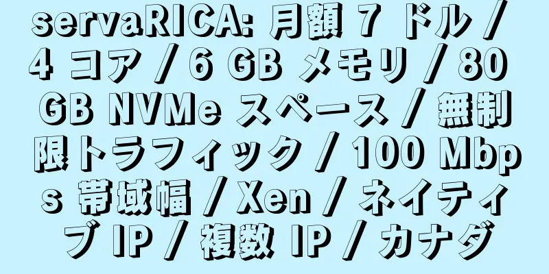 servaRICA: 月額 7 ドル / 4 コア / 6 GB メモリ / 80 GB NVMe スペース / 無制限トラフィック / 100 Mbps 帯域幅 / Xen / ネイティブ IP / 複数 IP / カナダ