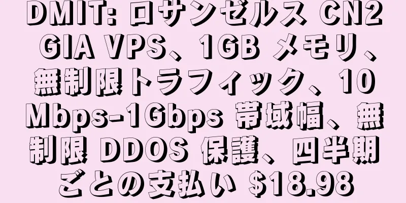 DMIT: ロサンゼルス CN2 GIA VPS、1GB メモリ、無制限トラフィック、10Mbps-1Gbps 帯域幅、無制限 DDOS 保護、四半期ごとの支払い $18.98