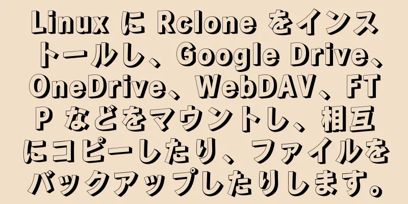 Linux に Rclone をインストールし、Google Drive、OneDrive、WebDAV、FTP などをマウントし、相互にコピーしたり、ファイルをバックアップしたりします。