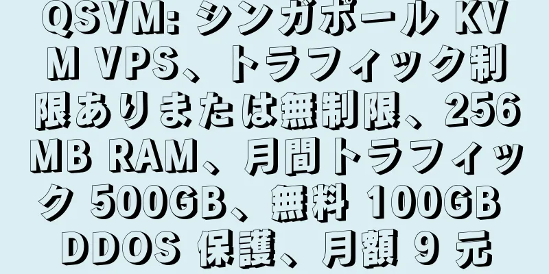 QSVM: シンガポール KVM VPS、トラフィック制限ありまたは無制限、256MB RAM、月間トラフィック 500GB、無料 100GB DDOS 保護、月額 9 元