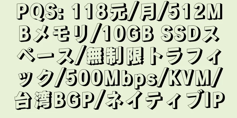 PQS: 118元/月/512MBメモリ/10GB SSDスペース/無制限トラフィック/500Mbps/KVM/台湾BGP/ネイティブIP