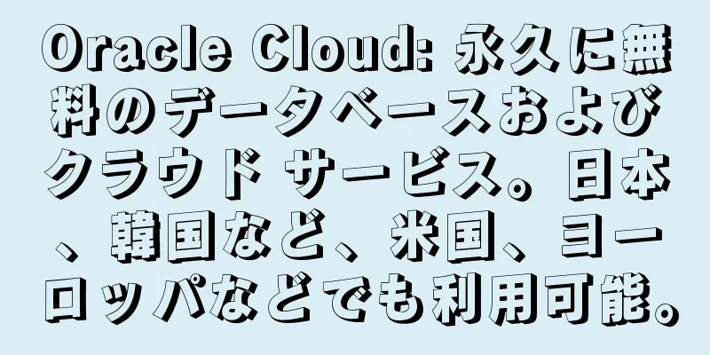 Oracle Cloud: 永久に無料のデータベースおよびクラウド サービス。日本、韓国など、米国、ヨーロッパなどでも利用可能。