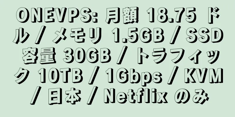 ONEVPS: 月額 18.75 ドル / メモリ 1.5GB / SSD 容量 30GB / トラフィック 10TB / 1Gbps / KVM / 日本 / Netflix のみ