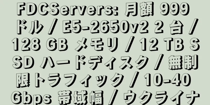 FDCServers: 月額 999 ドル / E5-2650v2 2 台 / 128 GB メモリ / 12 TB SSD ハードディスク / 無制限トラフィック / 10-40 Gbps 帯域幅 / ウクライナ