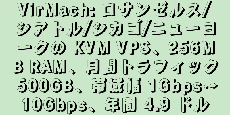 VirMach: ロサンゼルス/シアトル/シカゴ/ニューヨークの KVM VPS、256MB RAM、月間トラフィック 500GB、帯域幅 1Gbps～10Gbps、年間 4.9 ドル