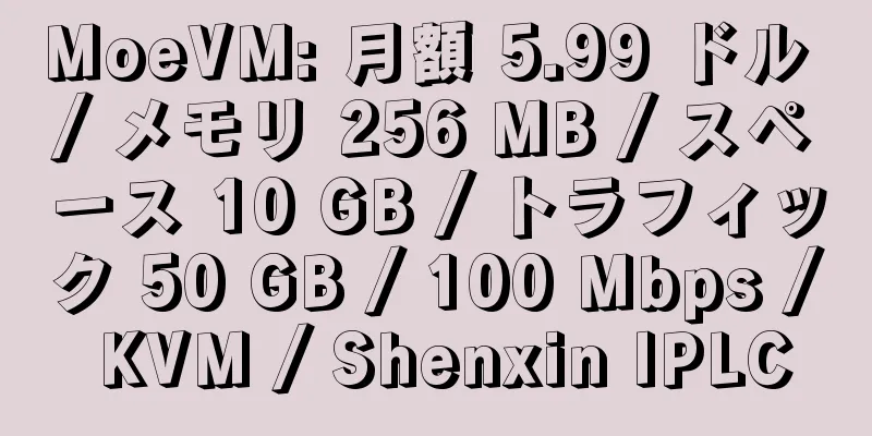 MoeVM: 月額 5.99 ドル / メモリ 256 MB / スペース 10 GB / トラフィック 50 GB / 100 Mbps / KVM / Shenxin IPLC