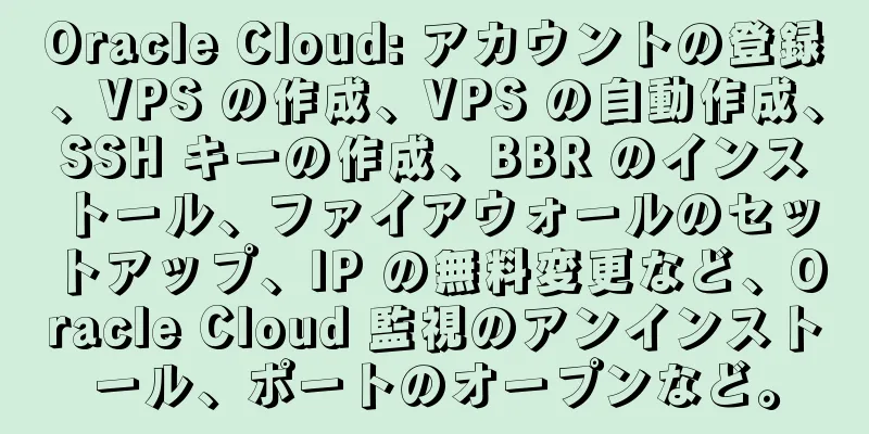 Oracle Cloud: アカウントの登録、VPS の作成、VPS の自動作成、SSH キーの作成、BBR のインストール、ファイアウォールのセットアップ、IP の無料変更など、Oracle Cloud 監視のアンインストール、ポートのオープンなど。