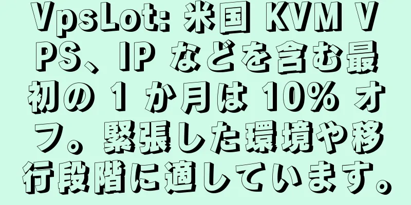 VpsLot: 米国 KVM VPS、IP などを含む最初の 1 か月は 10% オフ。緊張した環境や移行段階に適しています。