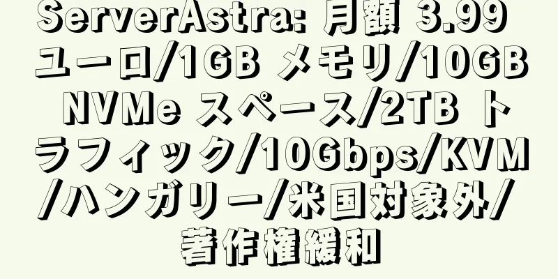 ServerAstra: 月額 3.99 ユーロ/1GB メモリ/10GB NVMe スペース/2TB トラフィック/10Gbps/KVM/ハンガリー/米国対象外/著作権緩和