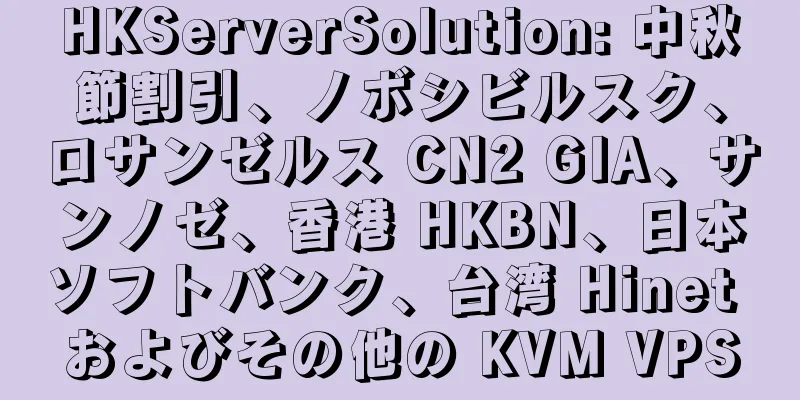 HKServerSolution: 中秋節割引、ノボシビルスク、ロサンゼルス CN2 GIA、サンノゼ、香港 HKBN、日本ソフトバンク、台湾 Hinet およびその他の KVM VPS