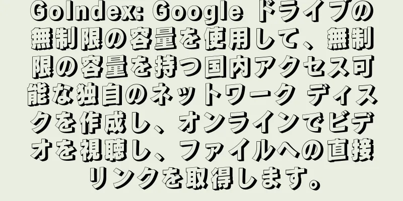 GoIndex: Google ドライブの無制限の容量を使用して、無制限の容量を持つ国内アクセス可能な独自のネットワーク ディスクを作成し、オンラインでビデオを視聴し、ファイルへの直接リンクを取得します。