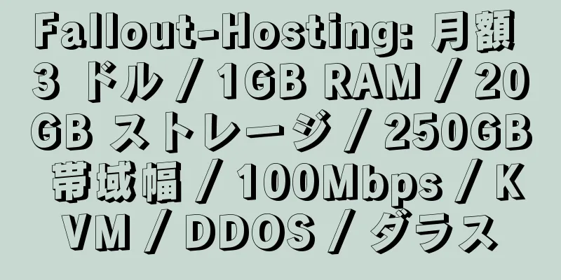 Fallout-Hosting: 月額 3 ドル / 1GB RAM / 20GB ストレージ / 250GB 帯域幅 / 100Mbps / KVM / DDOS / ダラス