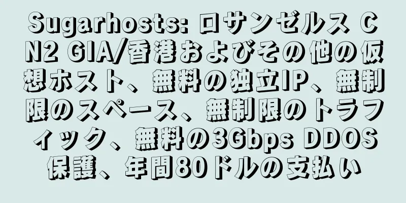 Sugarhosts: ロサンゼルス CN2 GIA/香港およびその他の仮想ホスト、無料の独立IP、無制限のスペース、無制限のトラフィック、無料の3Gbps DDOS保護、年間80ドルの支払い