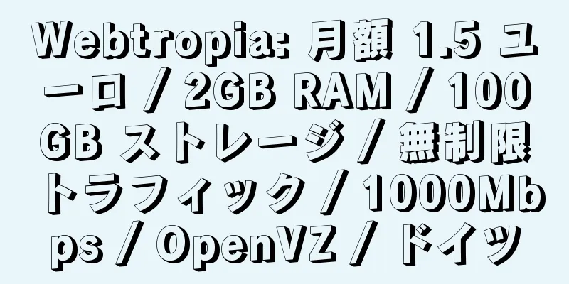 Webtropia: 月額 1.5 ユーロ / 2GB RAM / 100GB ストレージ / 無制限トラフィック / 1000Mbps / OpenVZ / ドイツ