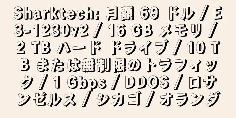 Sharktech: 月額 69 ドル / E3-1230v2 / 16 GB メモリ / 2 TB ハード ドライブ / 10 TB または無制限のトラフィック / 1 Gbps / DDOS / ロサンゼルス / シカゴ / オランダ