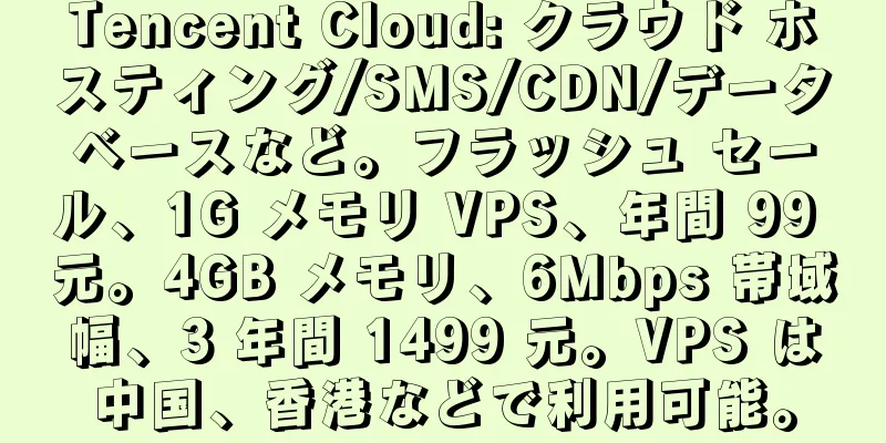 Tencent Cloud: クラウド ホスティング/SMS/CDN/データベースなど。フラッシュ セール、1G メモリ VPS、年間 99 元。4GB メモリ、6Mbps 帯域幅、3 年間 1499 元。VPS は中国、香港などで利用可能。