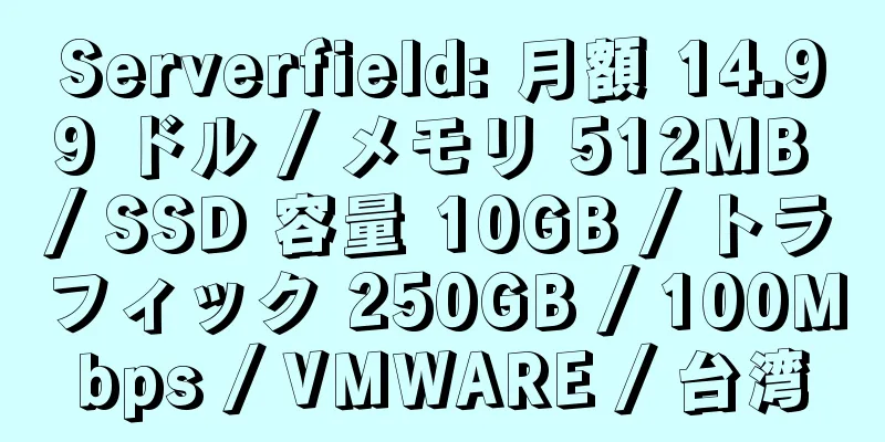 Serverfield: 月額 14.99 ドル / メモリ 512MB / SSD 容量 10GB / トラフィック 250GB / 100Mbps / VMWARE / 台湾