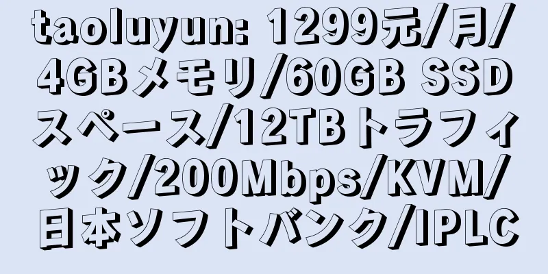 taoluyun: 1299元/月/4GBメモリ/60GB SSDスペース/12TBトラフィック/200Mbps/KVM/日本ソフトバンク/IPLC