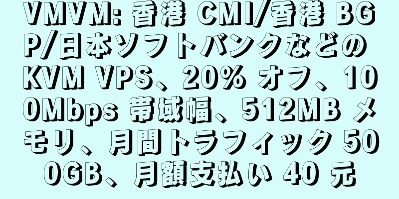 VMVM: 香港 CMI/香港 BGP/日本ソフトバンクなどの KVM VPS、20% オフ、100Mbps 帯域幅、512MB メモリ、月間トラフィック 500GB、月額支払い 40 元