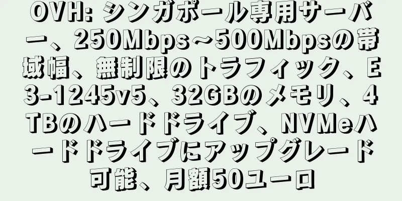 OVH: シンガポール専用サーバー、250Mbps～500Mbpsの帯域幅、無制限のトラフィック、E3-1245v5、32GBのメモリ、4TBのハードドライブ、NVMeハードドライブにアップグレード可能、月額50ユーロ