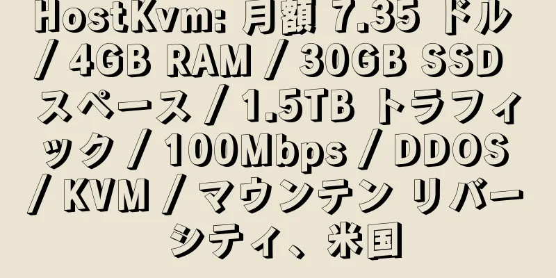 HostKvm: 月額 7.35 ドル / 4GB RAM / 30GB SSD スペース / 1.5TB トラフィック / 100Mbps / DDOS / KVM / マウンテン リバー シティ、米国