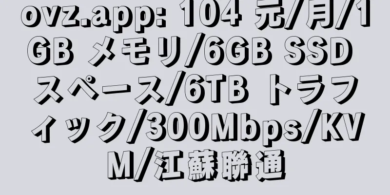 ovz.app: 104 元/月/1GB メモリ/6GB SSD スペース/6TB トラフィック/300Mbps/KVM/江蘇聯通