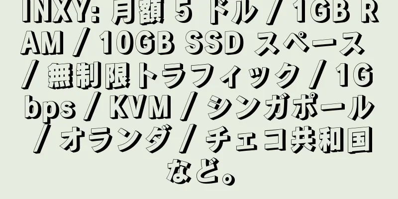 INXY: 月額 5 ドル / 1GB RAM / 10GB SSD スペース / 無制限トラフィック / 1Gbps / KVM / シンガポール / オランダ / チェコ共和国など。