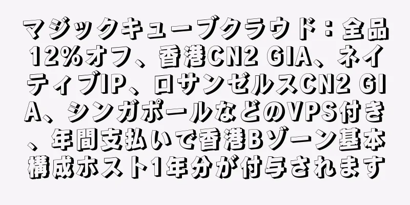 マジックキューブクラウド：全品12％オフ、香港CN2 GIA、ネイティブIP、ロサンゼルスCN2 GIA、シンガポールなどのVPS付き、年間支払いで香港Bゾーン基本構成ホスト1年分が付与されます