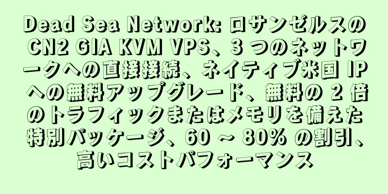 Dead Sea Network: ロサンゼルスの CN2 GIA KVM VPS、3 つのネットワークへの直接接続、ネイティブ米国 IP への無料アップグレード、無料の 2 倍のトラフィックまたはメモリを備えた特別パッケージ、60 ～ 80% の割引、高いコストパフォーマンス