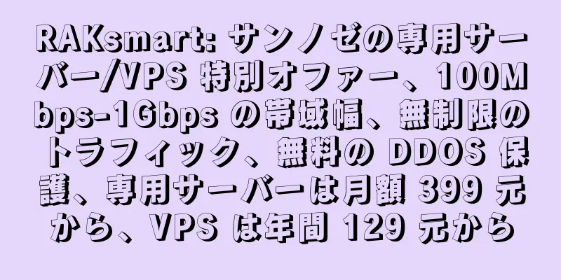 RAKsmart: サンノゼの専用サーバー/VPS 特別オファー、100Mbps-1Gbps の帯域幅、無制限のトラフィック、無料の DDOS 保護、専用サーバーは月額 399 元から、VPS は年間 129 元から