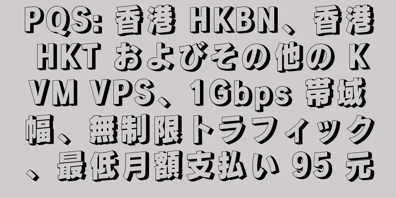 PQS: 香港 HKBN、香港 HKT およびその他の KVM VPS、1Gbps 帯域幅、無制限トラフィック、最低月額支払い 95 元