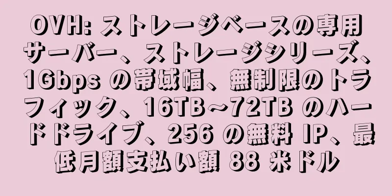 OVH: ストレージベースの専用サーバー、ストレージシリーズ、1Gbps の帯域幅、無制限のトラフィック、16TB～72TB のハードドライブ、256 の無料 IP、最低月額支払い額 88 米ドル