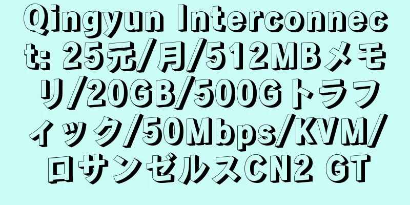 Qingyun Interconnect: 25元/月/512MBメモリ/20GB/500Gトラフィック/50Mbps/KVM/ロサンゼルスCN2 GT