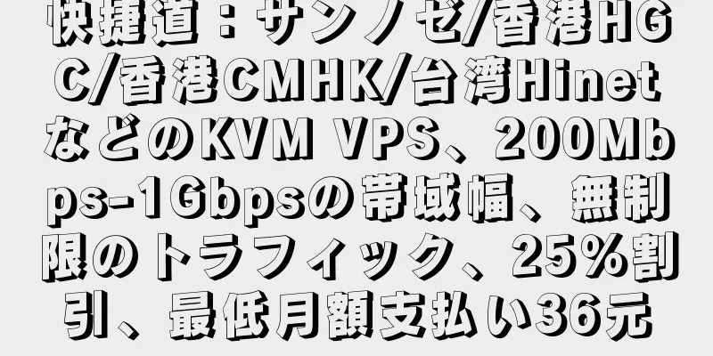 快捷道：サンノゼ/香港HGC/香港CMHK/台湾HinetなどのKVM VPS、200Mbps-1Gbpsの帯域幅、無制限のトラフィック、25％割引、最低月額支払い36元