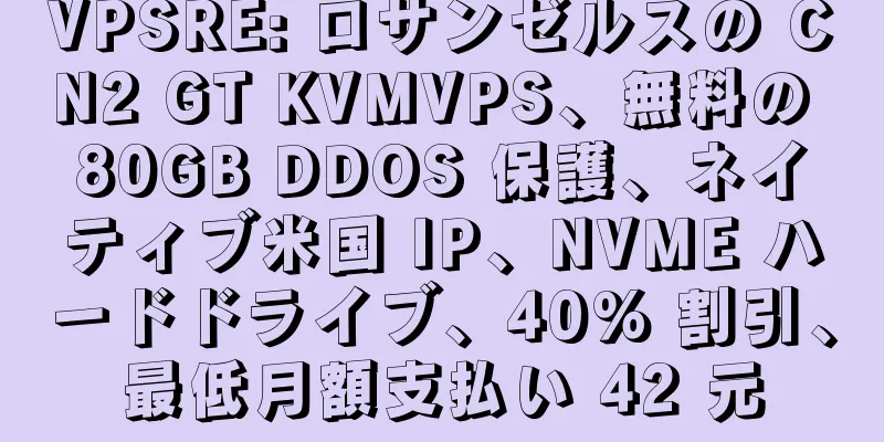 VPSRE: ロサンゼルスの CN2 GT KVMVPS、無料の 80GB DDOS 保護、ネイティブ米国 IP、NVME ハードドライブ、40% 割引、最低月額支払い 42 元