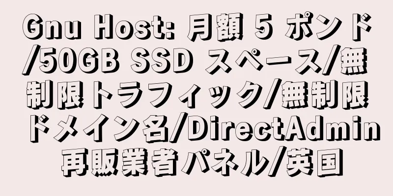 Gnu Host: 月額 5 ポンド/50GB SSD スペース/無制限トラフィック/無制限ドメイン名/DirectAdmin 再販業者パネル/英国