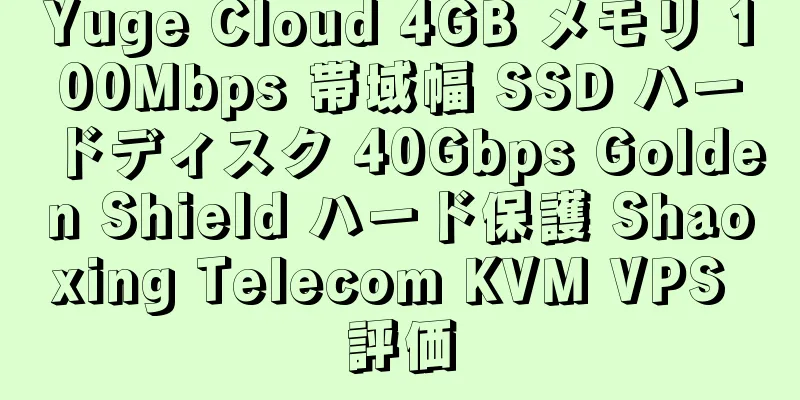 Yuge Cloud 4GB メモリ 100Mbps 帯域幅 SSD ハードディスク 40Gbps Golden Shield ハード保護 Shaoxing Telecom KVM VPS 評価