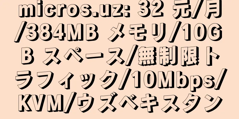 micros.uz: 32 元/月/384MB メモリ/10GB スペース/無制限トラフィック/10Mbps/KVM/ウズベキスタン