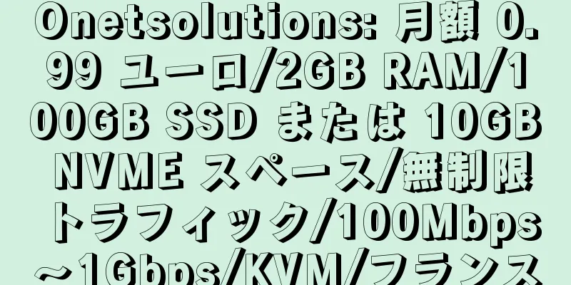 Onetsolutions: 月額 0.99 ユーロ/2GB RAM/100GB SSD または 10GB NVME スペース/無制限トラフィック/100Mbps～1Gbps/KVM/フランス