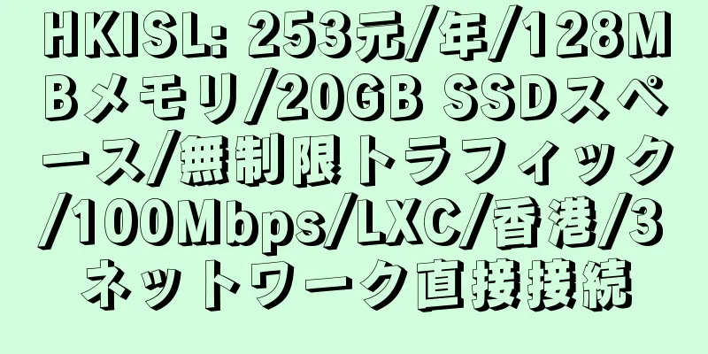 HKISL: 253元/年/128MBメモリ/20GB SSDスペース/無制限トラフィック/100Mbps/LXC/香港/3ネットワーク直接接続