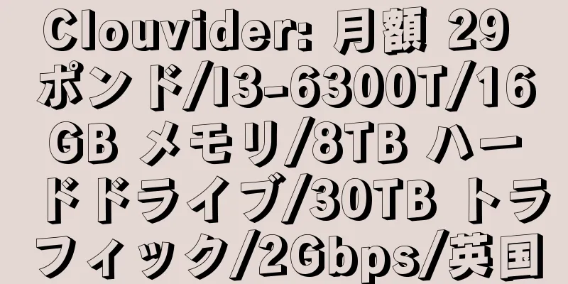 Clouvider: 月額 29 ポンド/I3-6300T/16GB メモリ/8TB ハードドライブ/30TB トラフィック/2Gbps/英国